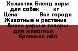 Холистик Бленд корм для собак, 11,3 кг  › Цена ­ 4 455 - Все города Животные и растения » Аксесcуары и товары для животных   . Брянская обл.